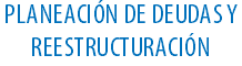 PLANEACIÓN DE DEUDAS Y REESTRUCTURACIÓN